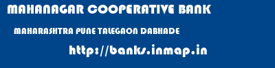 MAHANAGAR COOPERATIVE BANK  MAHARASHTRA PUNE TALEGAON DABHADE   banks information 
